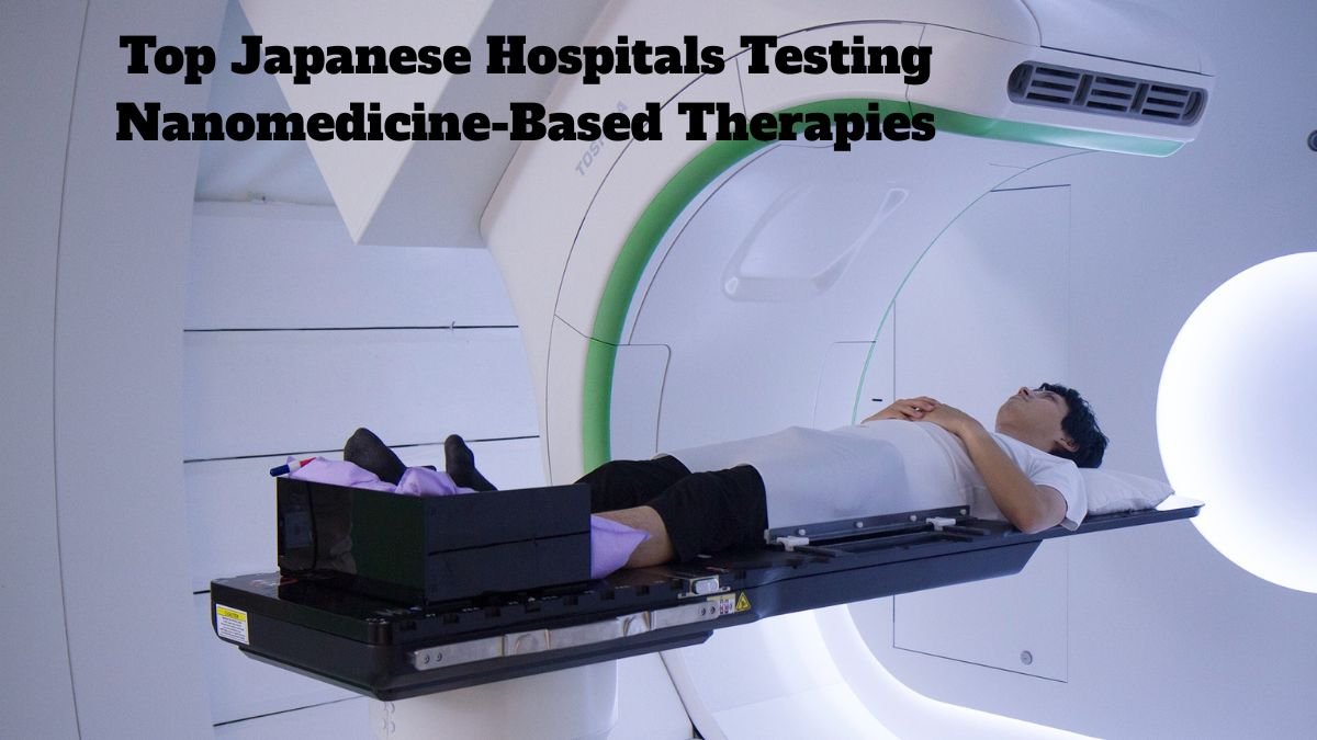 Top Japanese Hospitals Testing Nanomedicine-Based Therapies